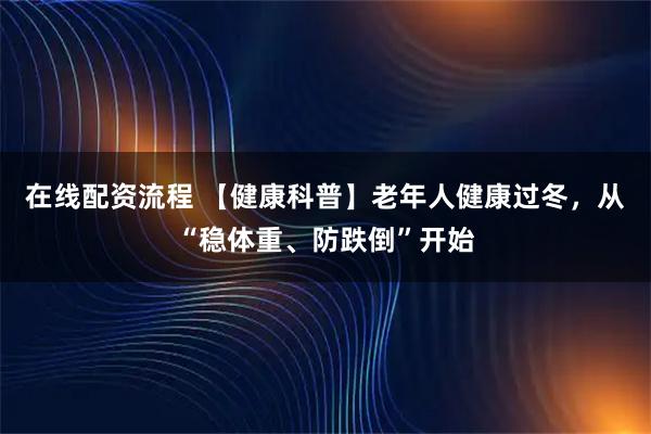 在线配资流程 【健康科普】老年人健康过冬，从“稳体重、防跌倒”开始