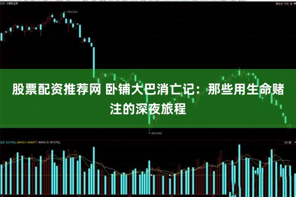股票配资推荐网 卧铺大巴消亡记：那些用生命赌注的深夜旅程
