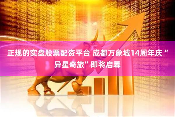 正规的实盘股票配资平台 成都万象城14周年庆“异星奇旅”即将启幕