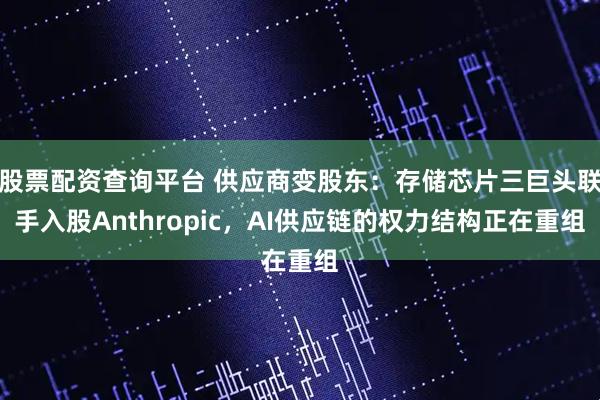 股票配资查询平台 供应商变股东：存储芯片三巨头联手入股Anthropic，AI供应链的权力结构正在重组